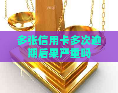 多张信用卡多次逾期后果严重吗