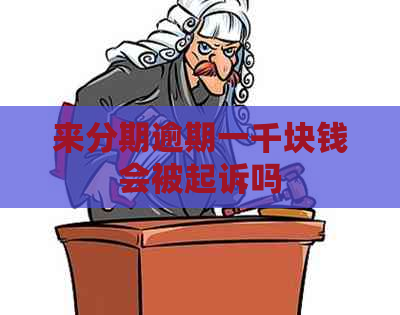 来分期逾期一千块钱会被起诉吗