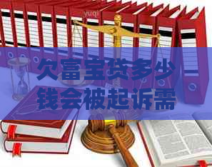 欠富宝贷多少钱会被起诉需注意什么