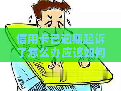 信用卡已逾期起诉了怎么办应该如何处理