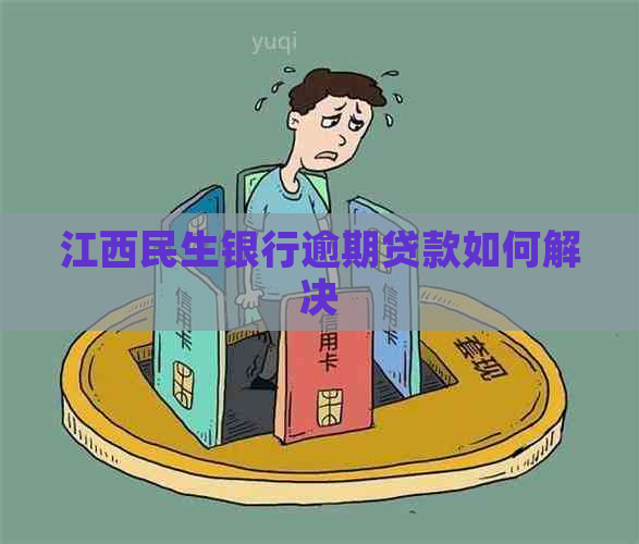 江西民生银行逾期贷款如何解决