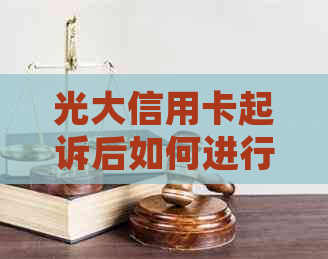 光大信用卡起诉后如何进行协商