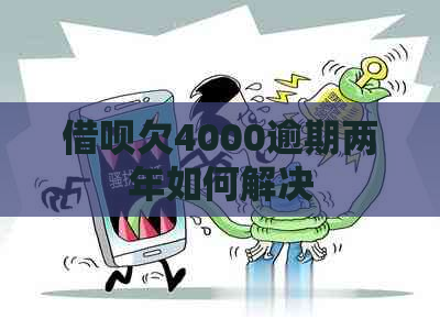 借呗欠4000逾期两年如何解决