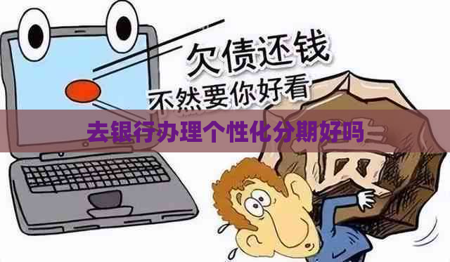 去银行办理个性化分期好吗