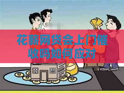 花薪网贷会上门吗如何应对