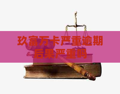 玖富万卡严重逾期后果严重吗