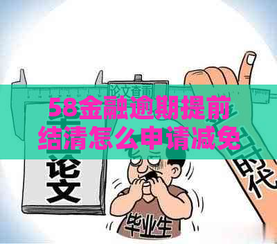 58金融逾期提前结清怎么申请减免