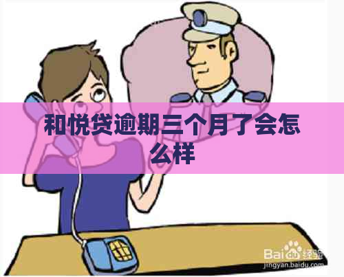 和悦贷逾期三个月了会怎么样