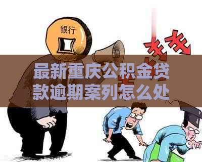 最新重庆公积金贷款逾期案列怎么处理