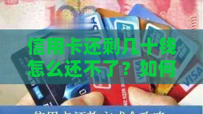 信用卡还剩几十钱怎么还不了？如何解决？