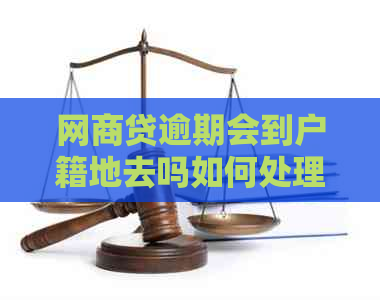 网商贷逾期会到户籍地去吗如何处理