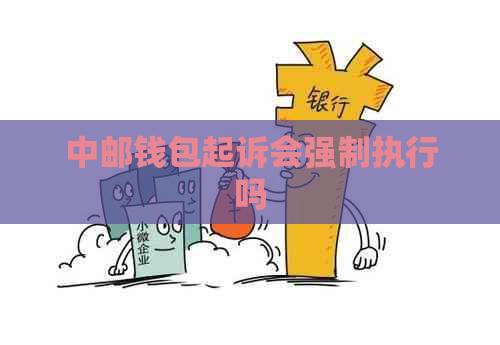 中邮钱包起诉会强制执行吗