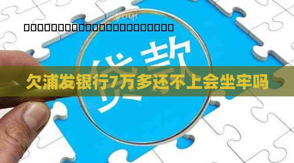 欠浦发银行7万多还不上会坐牢吗