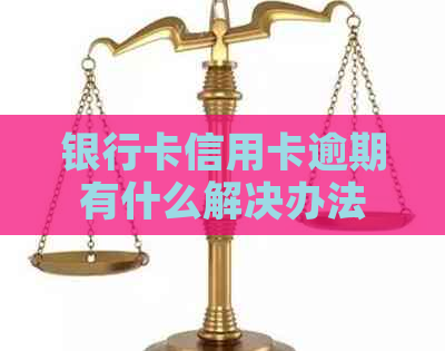 银行卡信用卡逾期有什么解决办法