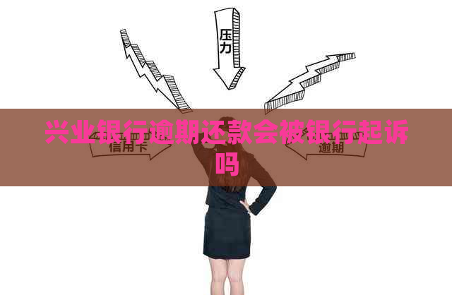 兴业银行逾期还款会被银行起诉吗