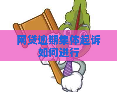 网贷逾期集体起诉如何进行