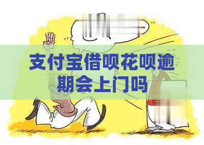 支付宝借呗花呗逾期会上门吗