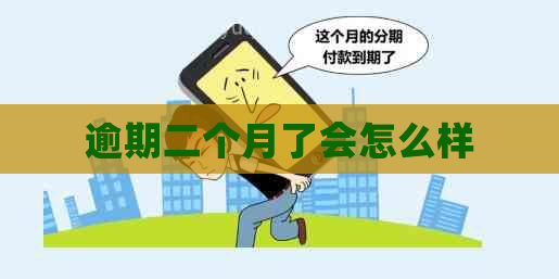 逾期二个月了会怎么样