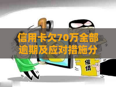 信用卡欠70万全部逾期及应对措施分享