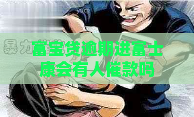 富宝贷逾期进富士康会有人催款吗