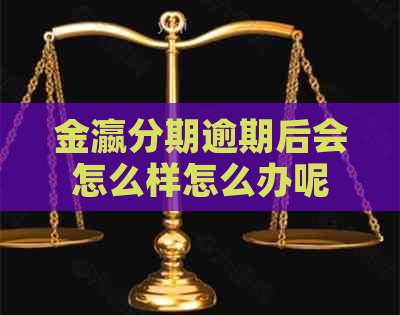 金瀛分期逾期后会怎么样怎么办呢