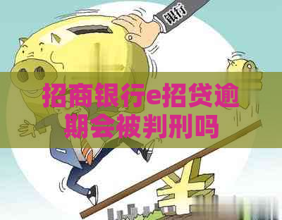 招商银行e招贷逾期会被判刑吗