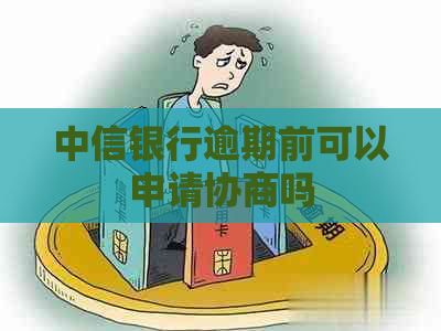 中信银行逾期前可以申请协商吗