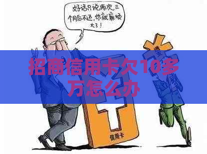 招商信用卡欠10多万怎么办