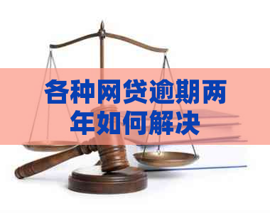 各种网贷逾期两年如何解决