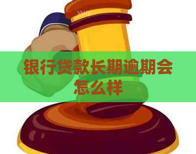 银行贷款长期逾期会怎么样