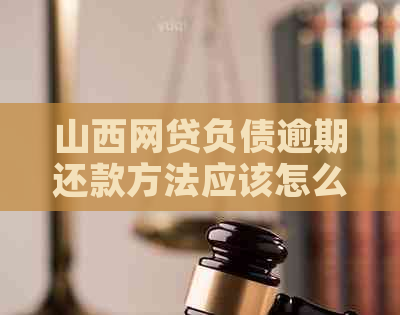 山西网贷负债逾期还款方法应该怎么做