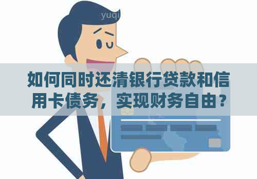 如何同时还清银行贷款和信用卡债务，实现财务自由？