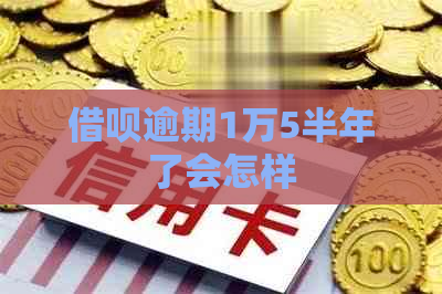 借呗逾期1万5半年了会怎样