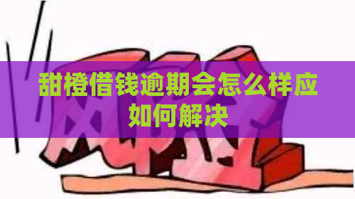 甜橙借钱逾期会怎么样应如何解决