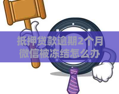 抵押贷款逾期2个月微信被冻结怎么办