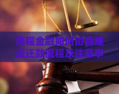 携程金融如何协商推迟还款流程及注意事项