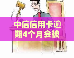 中信信用卡逾期4个月会被起诉吗