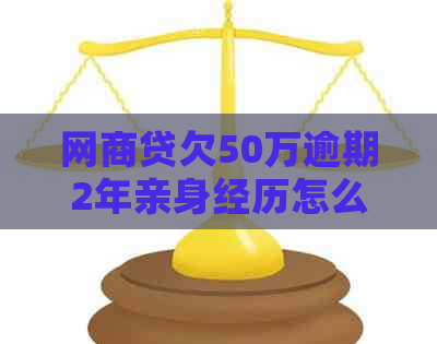 网商贷欠50万逾期2年亲身经历怎么解决