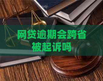 网贷逾期会跨省被起诉吗