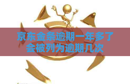 京东金条逾期一年多了会被列为逾期几次