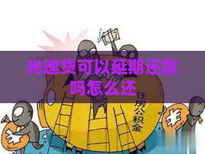 光速贷可以延期还款吗怎么还