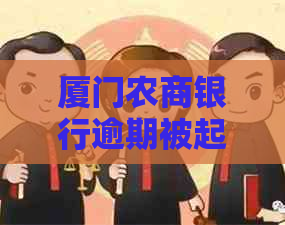 厦门农商银行逾期被起诉需要注意什么