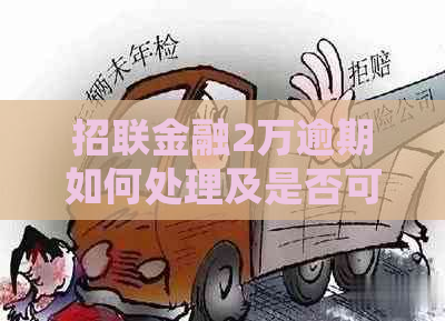 招联金融2万逾期如何处理及是否可协商还款