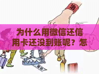 为什么用微信还信用卡还没到账呢？怎么办？