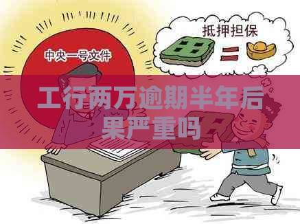 工行两万逾期半年后果严重吗