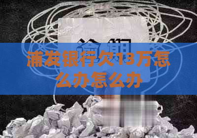 浦发银行欠13万怎么办怎么办