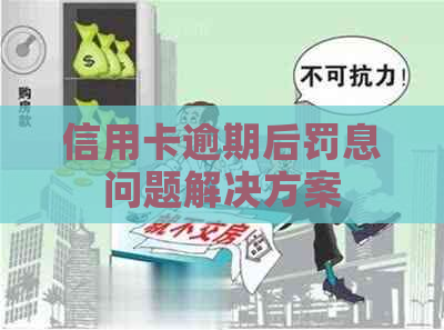 信用卡逾期后罚息问题解决方案