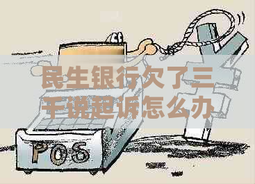 民生银行欠了三千说起诉怎么办