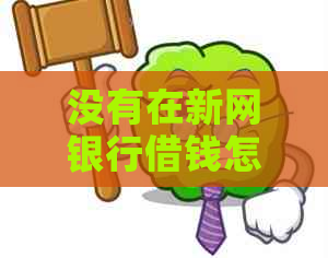 没有在新网银行借钱怎么说我逾期