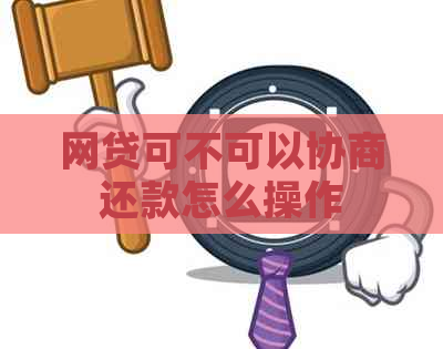 网贷可不可以协商还款怎么操作